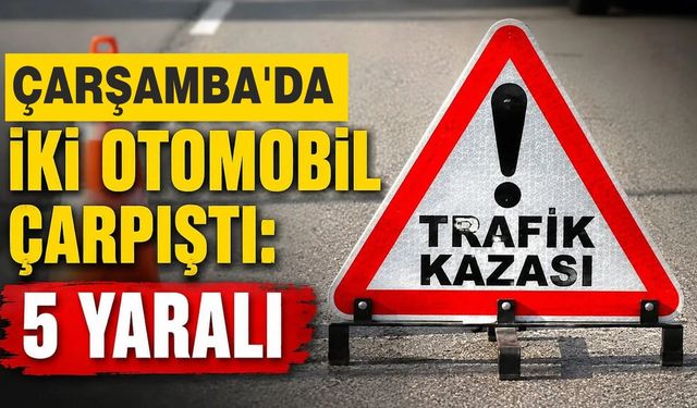 Çarşamba'da iki otomobil çarpıştı: 5 yaralı