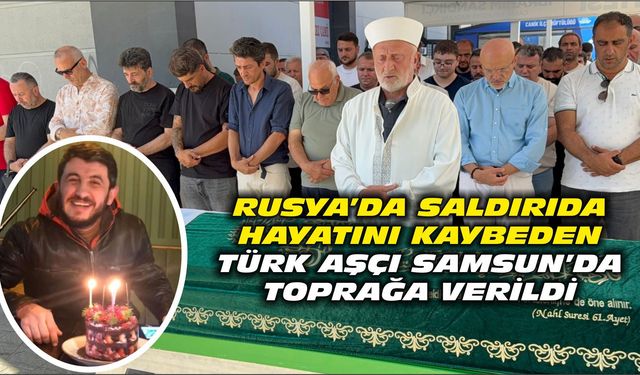 Rusya'da saldırıda hayatını kaybeden Türk aşçı Samsun'da toprağa verildi