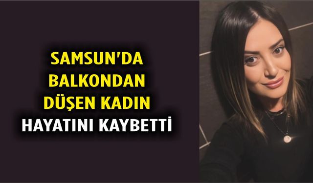 Samsun'da balkondan düşen kadın hayatını kaybetti