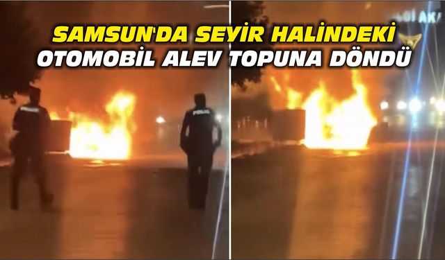 Samsun'da seyir halindeki otomobil alev topuna döndü
