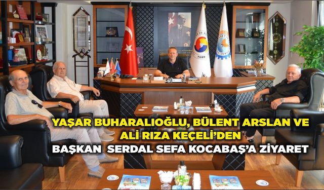Yaşar Buharalıoğlu, Bülent Arslan ve Ali Rıza Keçeli’den Başkan Serdal Sefa Kocabaş’a Ziyaret