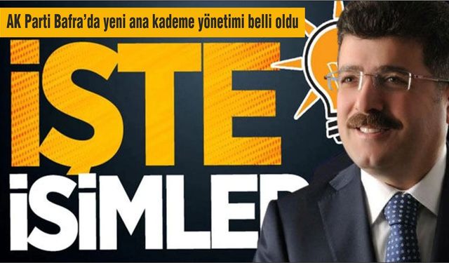 AK Parti Bafra’da yeni ana kademe yönetimi belli oldu: İşte görev dağılımı