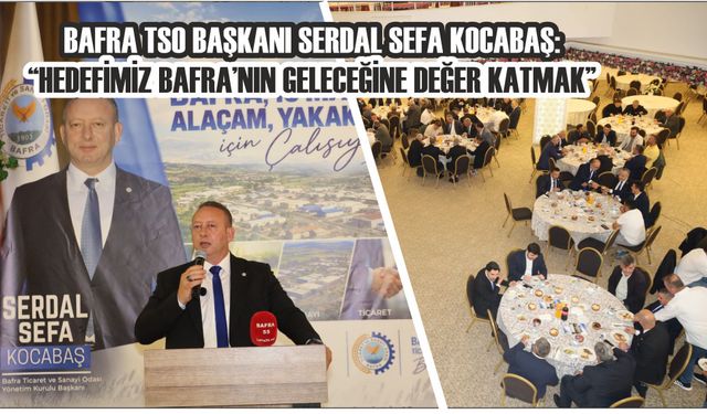 BAFRA TSO BAŞKANI SERDAL SEFA KOCABAŞ: “HEDEFİMİZ BAFRA’NIN GELECEĞİNE DEĞER KATMAK”