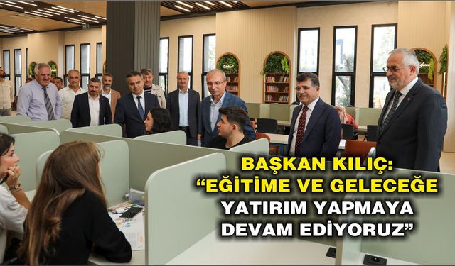 BAŞKAN KILIÇ: “EĞİTİME VE GELECEĞE YATIRIM YAPMAYA DEVAM EDİYORUZ”