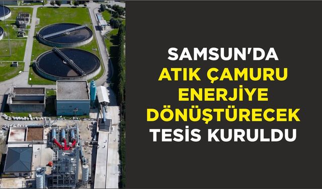 Samsun'da atık çamuru enerjiye dönüştürecek tesis kuruldu