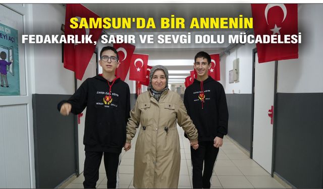 Samsun'da bir annenin fedakarlık, sabır ve sevgi dolu mücadelesi