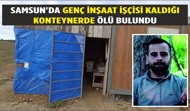 Havza'da genç inşaat işçisi kaldığı konteynerde ölü bulundu