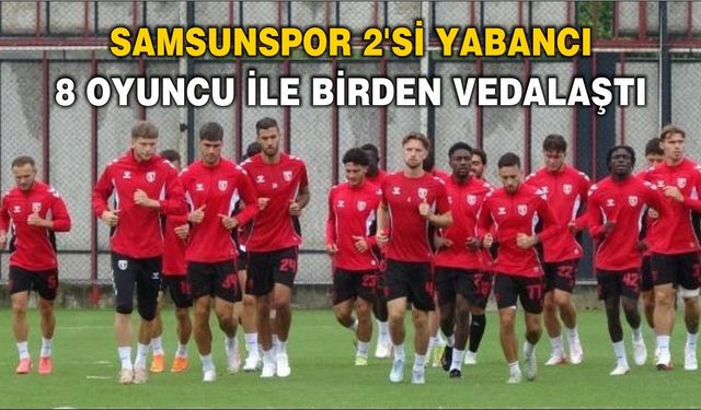 Samsunspor 2'si yabancı 8 oyuncu ile birden vedalaştı