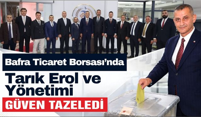 Bafra Ticaret Borsası’nda Tarık Erol ve Yönetimi Güven Tazeledi