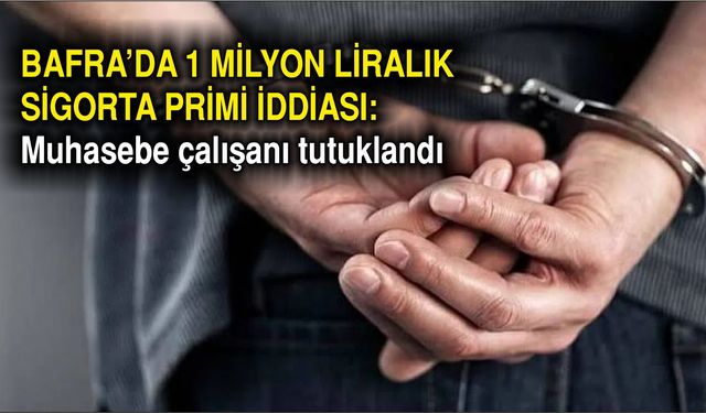 Bafra'da 1 milyon liralık sigorta primi iddiası: Muhasebe çalışanı tutuklandı