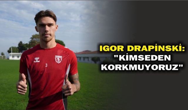 Igor Drapinski: 'Kimseden korkmuyoruz'