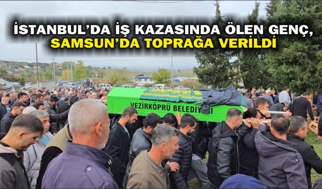 İstanbul'da iş kazasında ölen genç, Samsun'da toprağa verildi