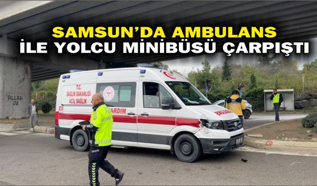 Samsun'da ambulans ile yolcu minibüsü çarpıştı