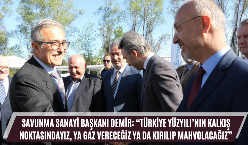 Savunma Sanayi Başkanı Demir: “Türkiye Yüzyılı’nın kalkış noktasındayız, ya gaz vereceğiz ya da kırılıp mahvolacağız”
