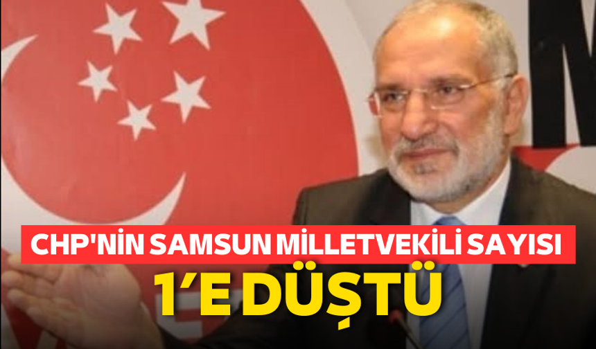 CHP'nin Samsun'da milletvekili sayısı 1’e düştü