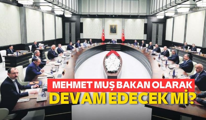 Mehmet Muş Bakan olarak devam edecek mi?