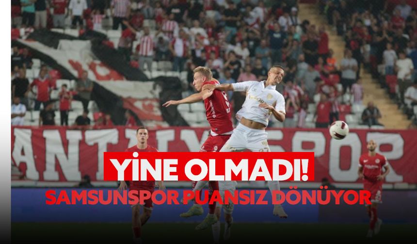 Yine olmadı! Samsunspor Antalya'dan eli boş dönüyor! 2-0