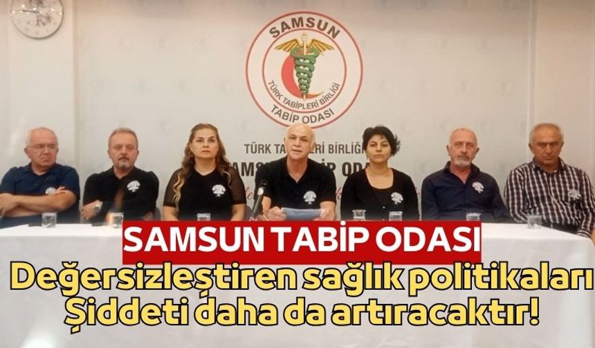 Samsun Tabip Odası Başkanı Çadır: "Değersizleştiren sağlık politikaları şiddeti daha da artıracaktır!"