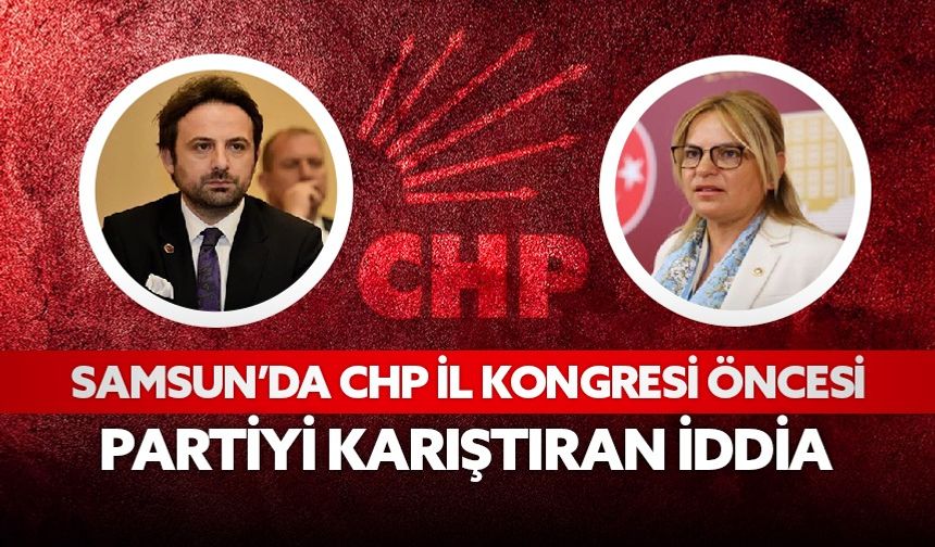 Samsun'da CHP İl Kongresi öncesi partiyi karıştıran iddia!