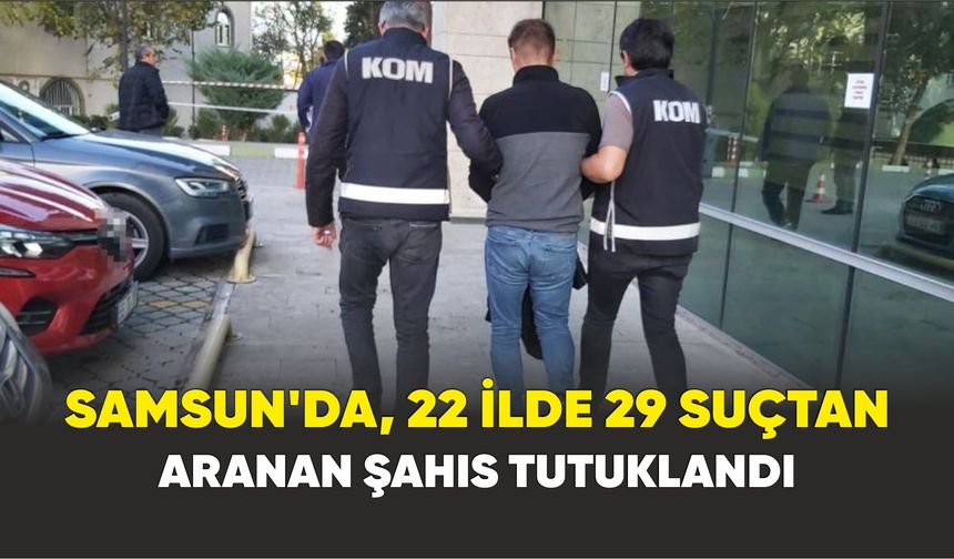 Samsun’da, 22 ilde 29 suçtan aranan şahıs tutuklandı