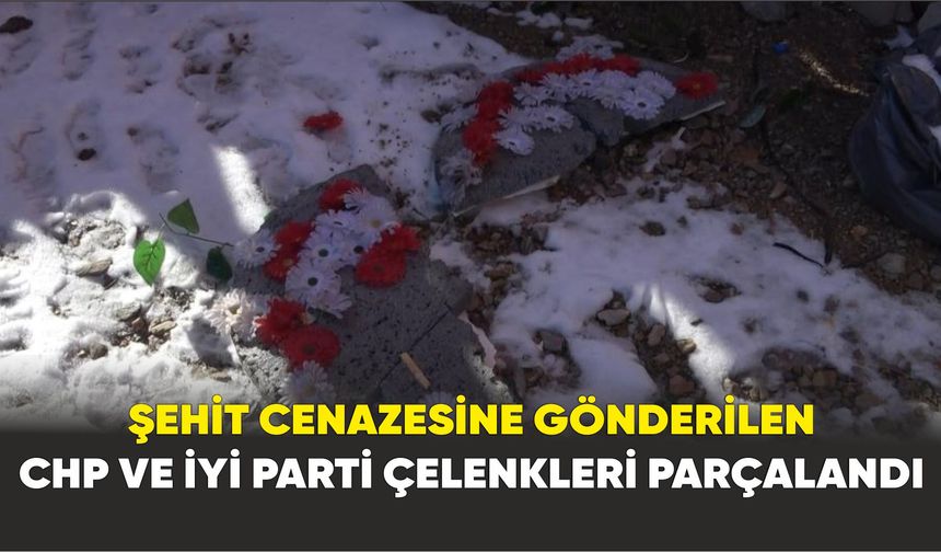 Şehit cenazesine gönderilen CHP ve İYİ Parti çelenkleri parçalandı