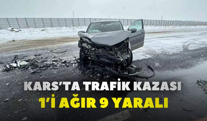 Kars’ta trafik kazası; 1’i ağır 9 yaralı