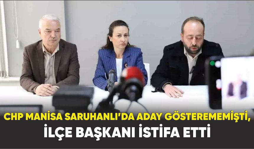 CHP Manisa Saruhanlı’da aday gösterememişti, ilçe başkanı istifa etti
