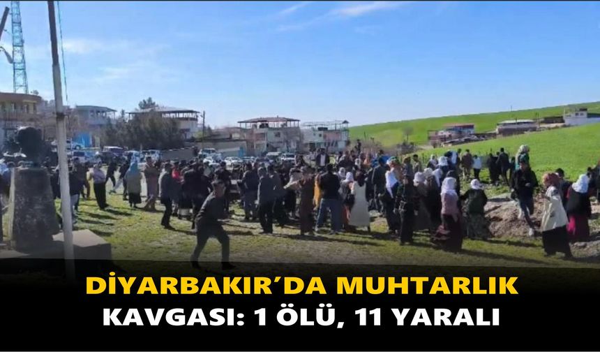 Diyarbakır’da muhtarlık kavgası: 1 ölü, 11 yaralı