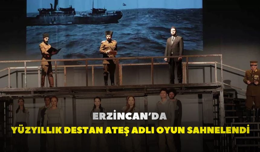 Erzincan’da Yüzyıllık Destan Ateş adlı oyun sahnelendi