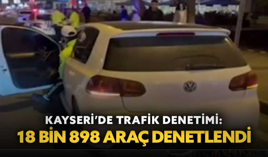 Kayseri’de trafik denetimi: 18 bin 898 araç denetlendi