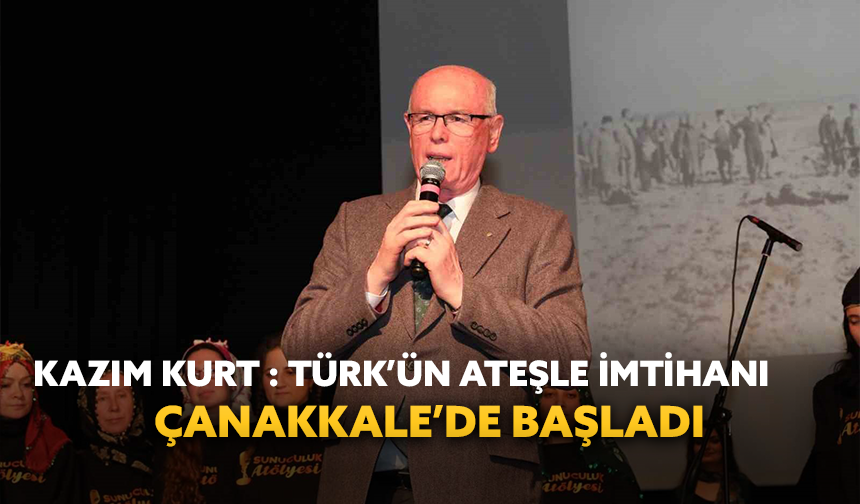 Kazım Kurt: “Türk’ün ateşle imtihanı Çanakkale’de başladı”