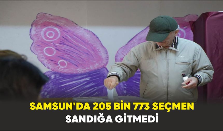 Samsun'da 205 bin 773 seçmen sandığa gitmedi