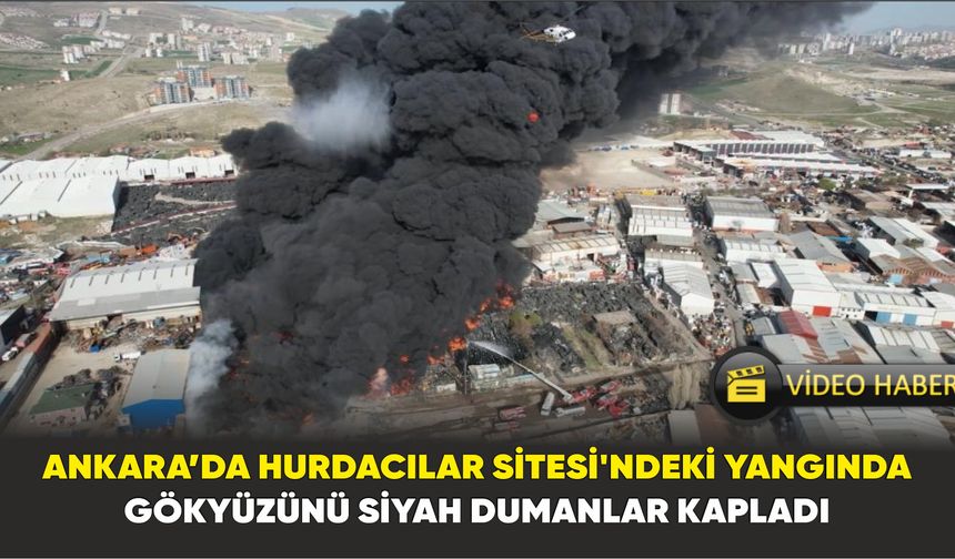 Ankara’da Hurdacılar Sitesi’ndeki yangında gökyüzünü siyah dumanlar kapladı