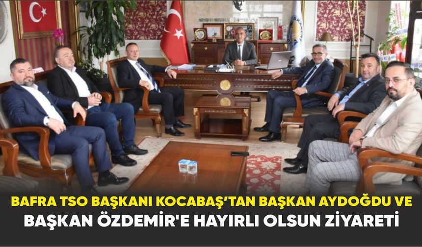 Bafra TSO Başkanı Kocabaş’tan Başkan Aydoğdu ve  Başkan Özdemir'e Hayırlı Olsun Ziyareti
