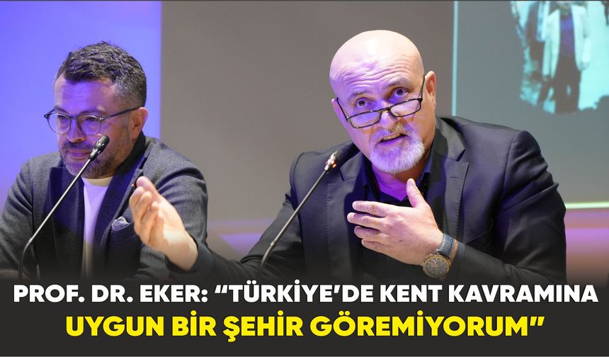 Prof. Dr. Eker: “Türkiye’de kent kavramına uygun bir şehir göremiyorum”