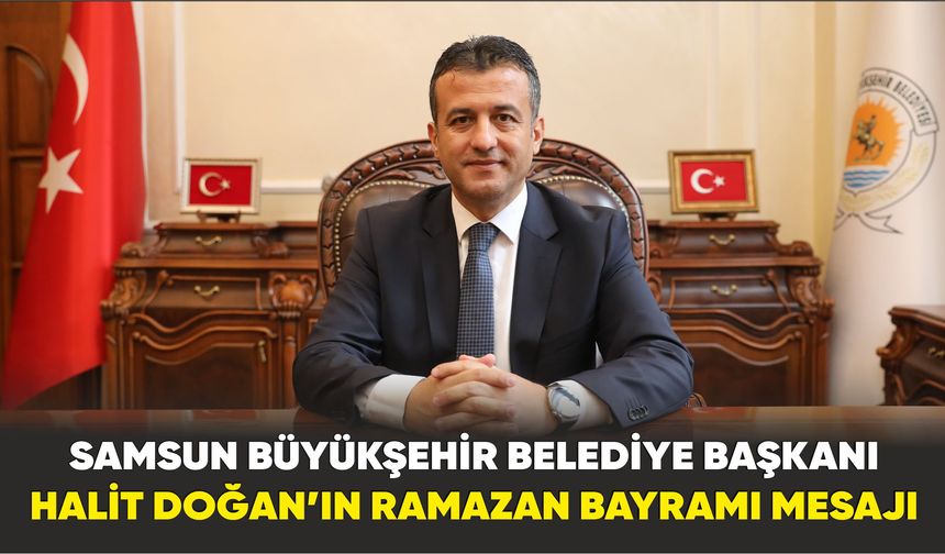 Samsun Büyükşehir Belediye Başkanı Halit Doğan’ın Ramazan Bayramı Mesajı