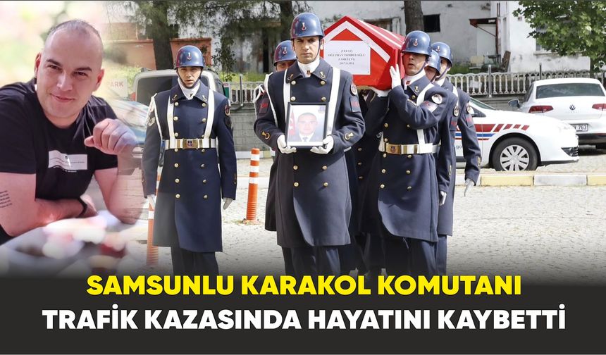 Samsunlu karakol komutanı trafik kazasında hayatını kaybetti