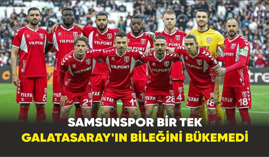 Samsunspor bir tek Galatasaray’ın bileğini bükemedi