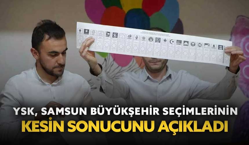 YSK, Samsun Büyükşehir seçimlerinin kesin sonucunu açıkladı