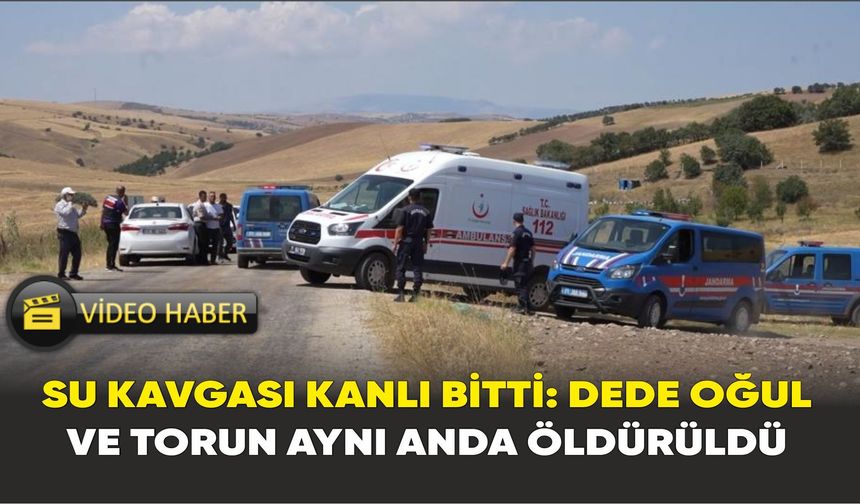 Su kavgası kanlı bitti: Dede oğul ve torun aynı anda öldürüldü