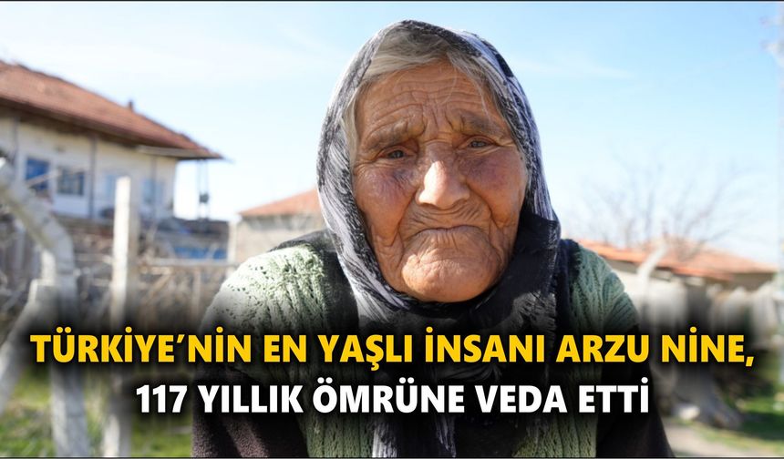 Türkiye’nin en yaşlı insanı  Arzu nine, 117 yıllık ömrüne veda etti