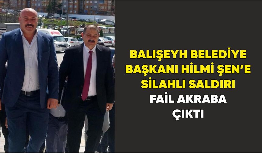 Balışeyh Belediye Başkanı Hilmi Şen’e Silahlı Saldırı: Fail Akraba Çıktı