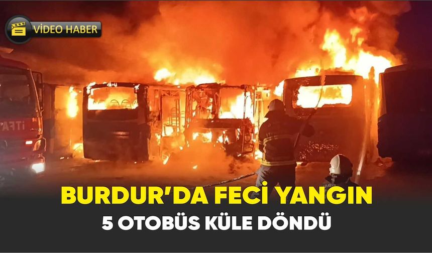Burdur’da feci yangın: 5 otobüs küle döndü