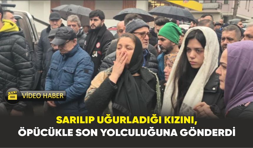 1,5 ay önce Sarılıp Uğurladığı Kızını, Öpücükle Son Yolculuğuna Gönderdi