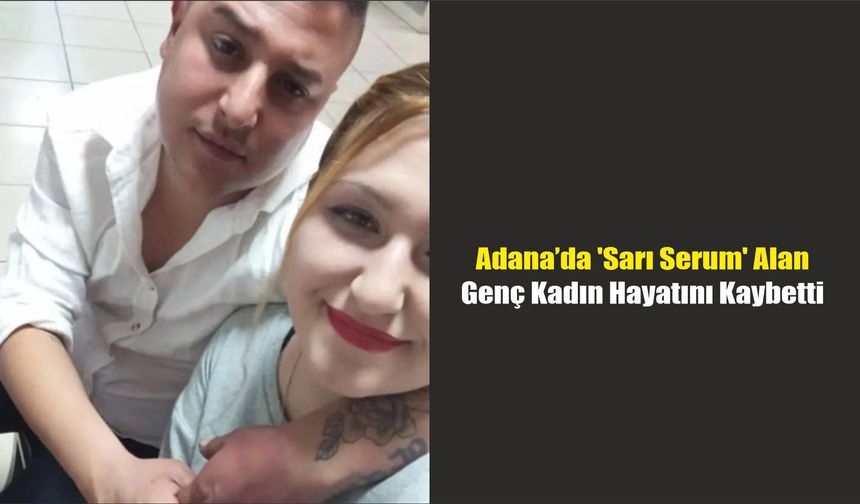 Adana’da 'Sarı Serum' Alan Genç Kadın Hayatını Kaybetti