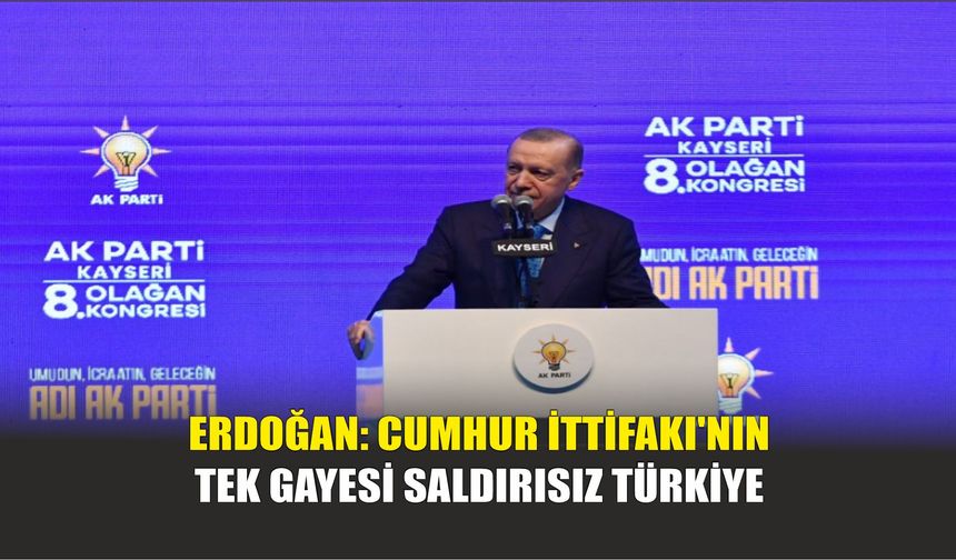 Erdoğan: Cumhur İttifakı'nın Tek Gayesi Saldırısız Türkiye