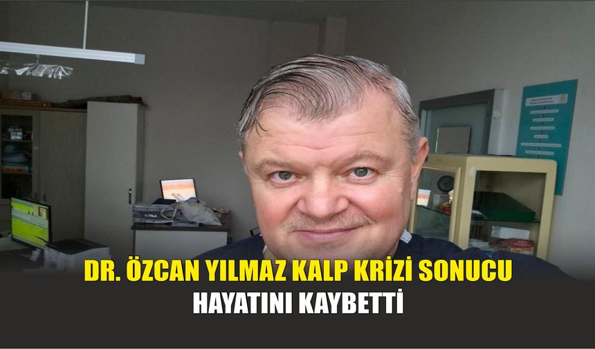 Dr. Özcan Yılmaz Kalp Krizi Sonucu Hayatını Kaybetti
