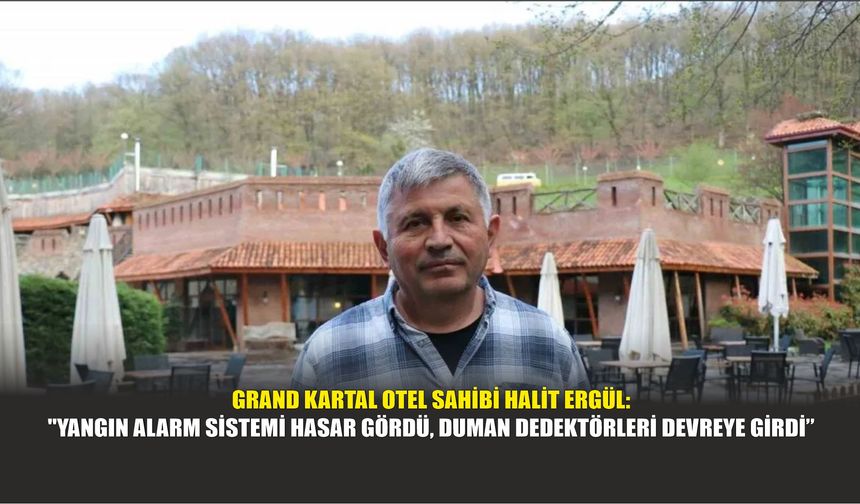 Grand Kartal Otel Sahibi Halit Ergül: "Yangın Alarm Sistemi Hasar Gördü, Duman Dedektörleri Devreye Girdi"