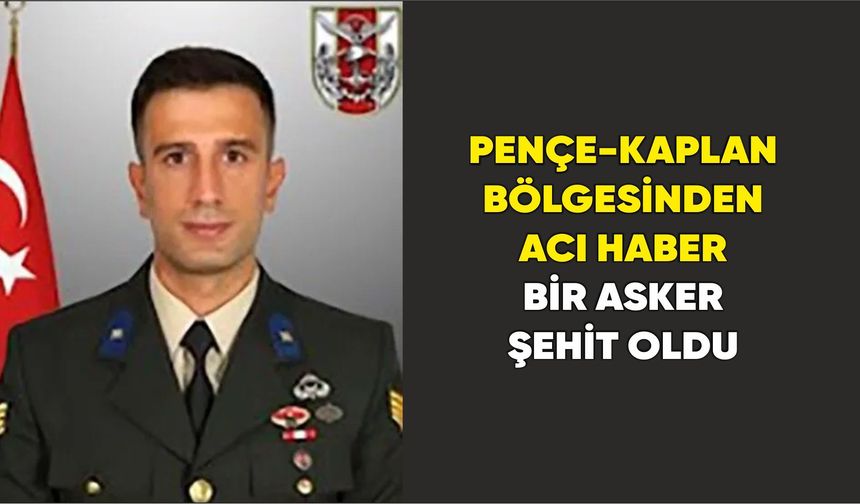 Pençe-Kaplan Bölgesinden Acı Haber: Bir Asker Şehit Oldu