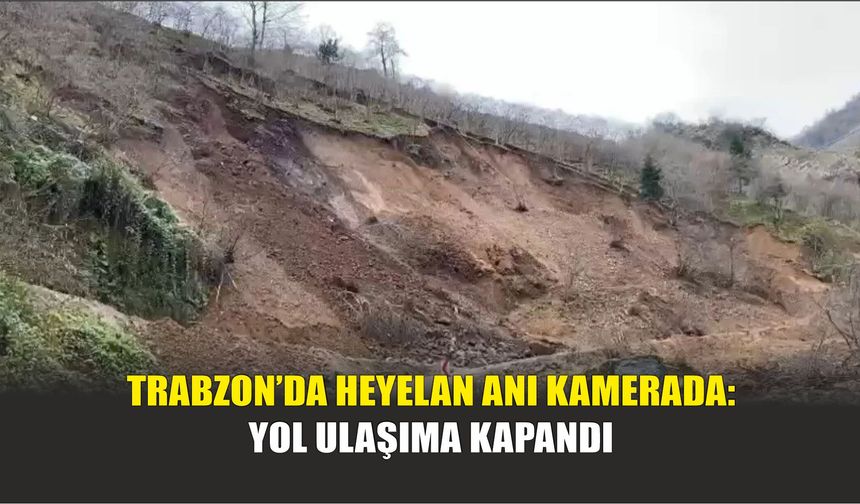 Trabzon’da Heyelan Anı Kamerada: Yol Ulaşıma Kapandı